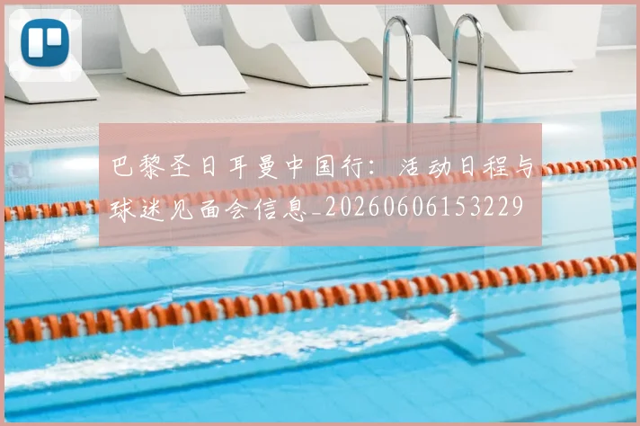 巴黎圣日耳曼中国行:活动日程与球迷见面会信息_20260606153229