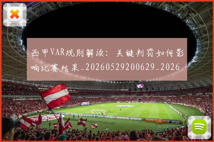 西甲VAR规则解读：关键判罚如何影响比赛结果_20260529200629_20260703181832