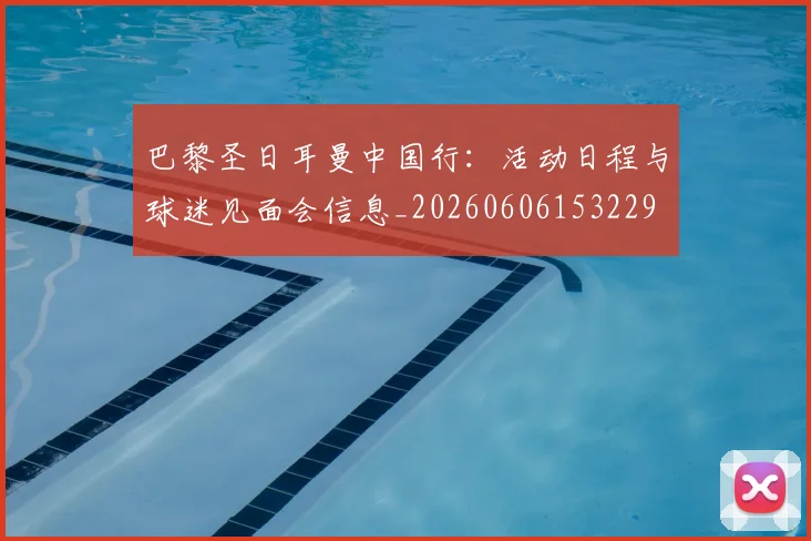 巴黎圣日耳曼中国行：活动日程与球迷见面会信息_20260606153229