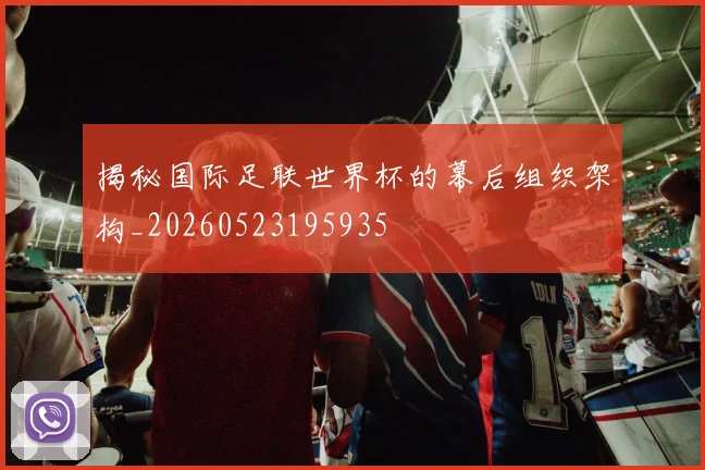 揭秘国际足联世界杯的幕后组织架构_20260523195935