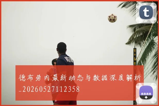 德布劳内最新动态与数据深度解析_20260527112358