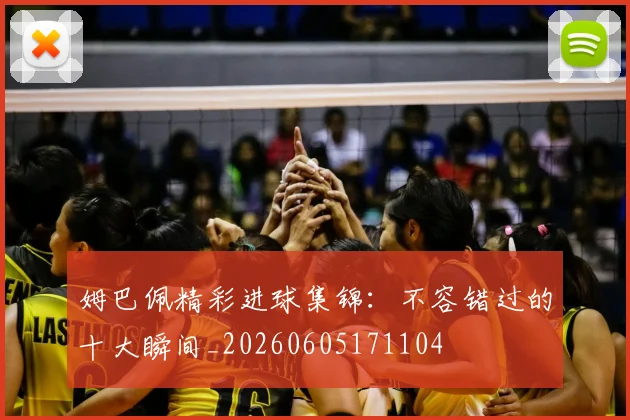 姆巴佩精彩进球集锦：不容错过的十大瞬间_20260605171104