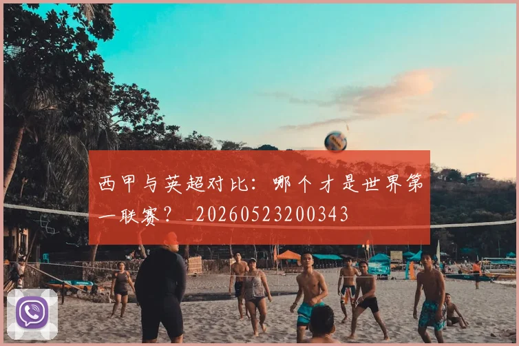 西甲与英超对比:哪个才是世界第一联赛?_20260523200343