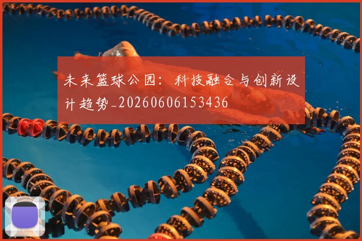 未来篮球公园:科技融合与创新设计趋势_20260606153436