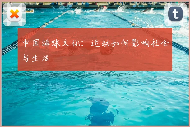 中国排球文化：运动如何影响社会与生活