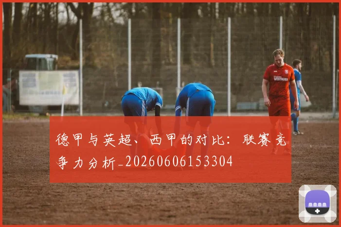 德甲与英超、西甲的对比:联赛竞争力分析_20260606153304