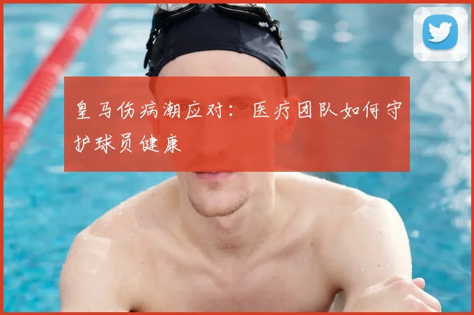 皇马伤病潮应对:医疗团队如何守护球员健康
