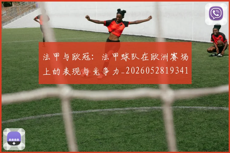 法甲与欧冠:法甲球队在欧洲赛场上的表现与竞争力_20260528193414