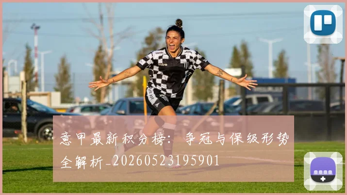 意甲最新积分榜:争冠与保级形势全解析_20260523195901