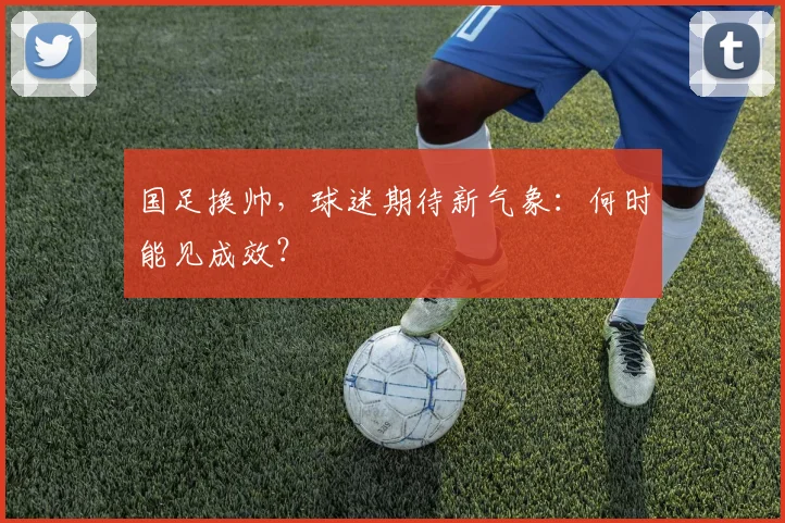 国足换帅，球迷期待新气象：何时能见成效？