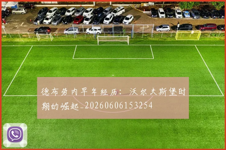 德布劳内早年经历:沃尔夫斯堡时期的崛起_20260606153254