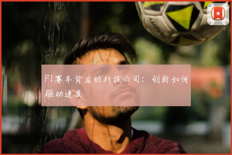 F1赛车背后的科技公司：创新如何驱动速度