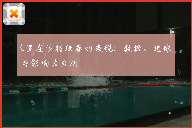C罗在沙特联赛的表现:数据、进球与影响力分析