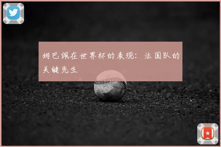 姆巴佩在世界杯的表现：法国队的关键先生
