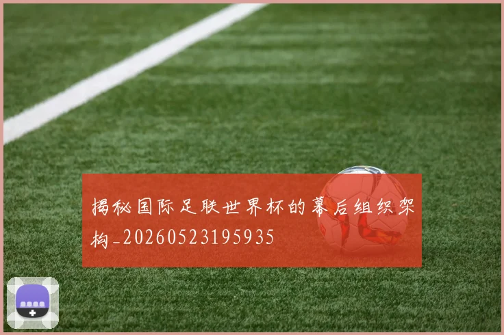 揭秘国际足联世界杯的幕后组织架构_20260523195935