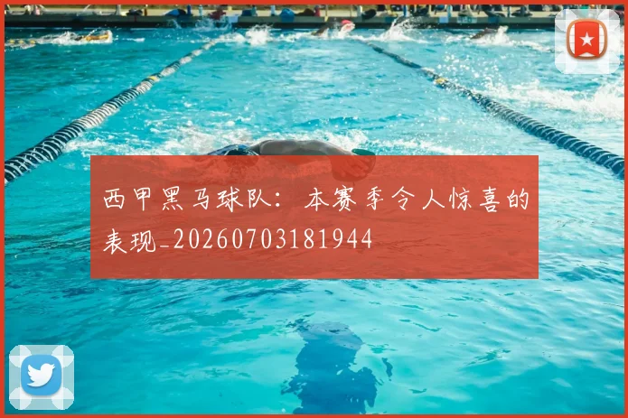 西甲黑马球队:本赛季令人惊喜的表现_20260703181944