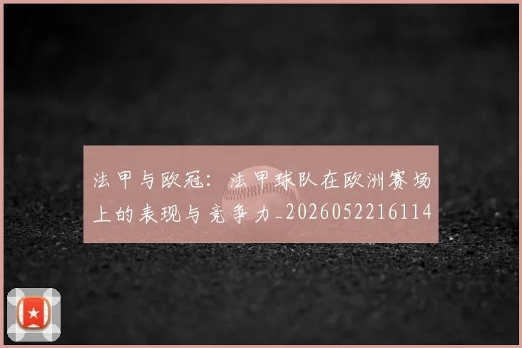 法甲与欧冠：法甲球队在欧洲赛场上的表现与竞争力_20260522161143