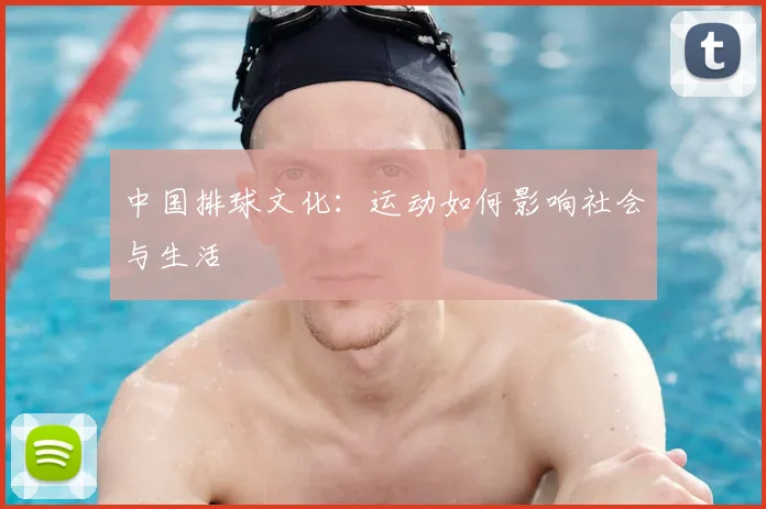 中国排球文化:运动如何影响社会与生活