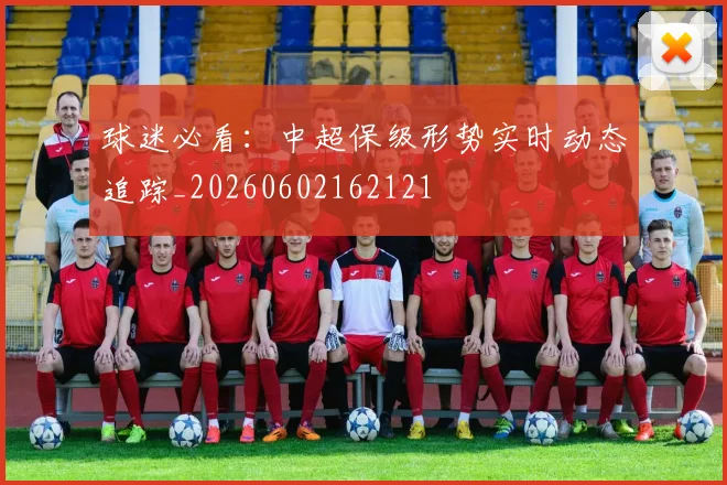 球迷必看：中超保级形势实时动态追踪_20260602162121