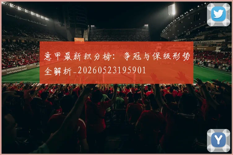 意甲最新积分榜:争冠与保级形势全解析_20260523195901