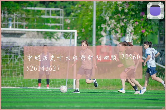 中超历史十大经典时刻回顾_20260526143627