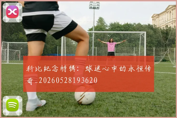 科比纪念特辑:球迷心中的永恒传奇_20260528193620